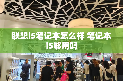 联想i5笔记本怎么样 笔记本i5够用吗