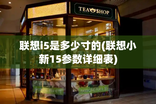 联想i5是多少寸的(联想小新15参数详细表)-第1张图片-星选测评