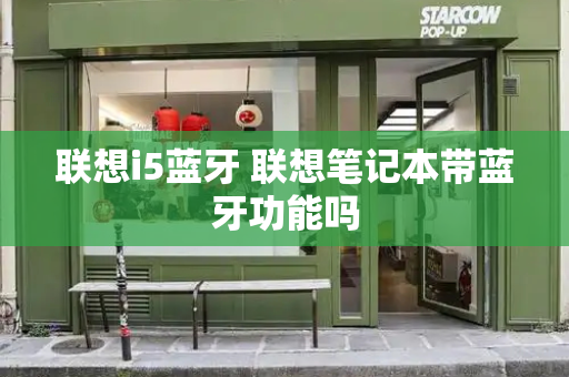 联想i5蓝牙 联想笔记本带蓝牙功能吗-第1张图片-星选测评