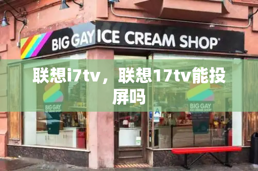 联想i7tv，联想17tv能投屏吗-第1张图片-星选测评