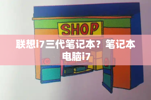 联想i7三代笔记本？笔记本电脑i7-第1张图片-星选测评