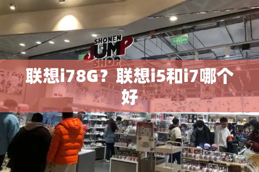 联想i78G？联想i5和i7哪个好-第1张图片-星选测评