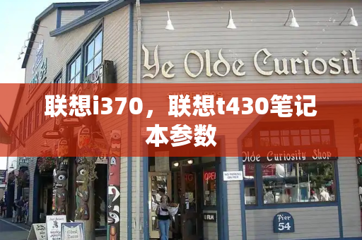 联想i370，联想t430笔记本参数-第1张图片-星选测评