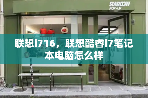 联想i716，联想酷睿i7笔记本电脑怎么样-第1张图片-星选测评