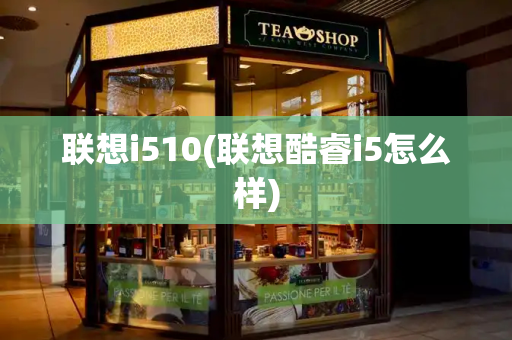 联想i510(联想酷睿i5怎么样)-第1张图片-星选测评