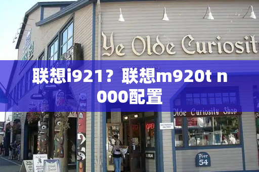 联想i921？联想m920t n000配置