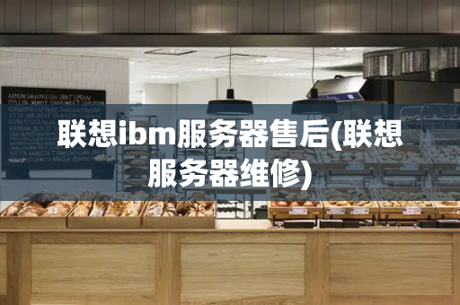 联想ibm服务器售后(联想服务器维修)-第1张图片-星选测评