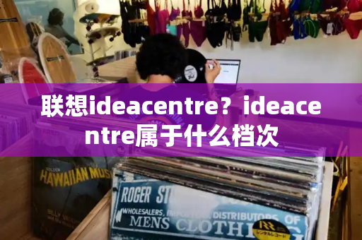 联想ideacentre？ideacentre属于什么档次