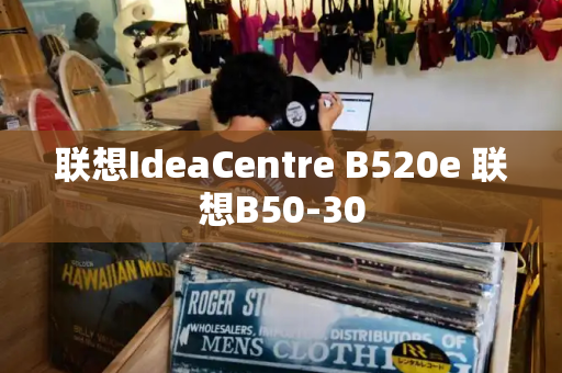 联想IdeaCentre B520e 联想B50-30-第1张图片-星选测评