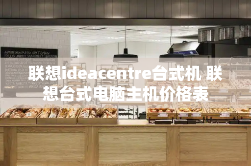 联想ideacentre台式机 联想台式电脑主机价格表-第1张图片-星选测评