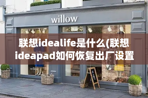 联想idealife是什么(联想ideapad如何恢复出厂设置)