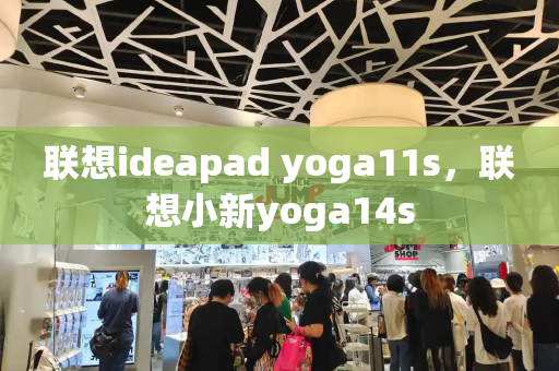 联想ideapad yoga11s，联想小新yoga14s