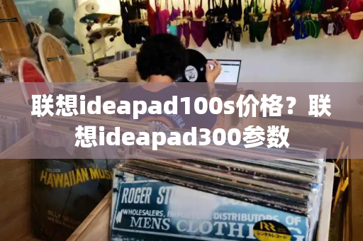 联想ideapad100s价格？联想ideapad300参数-第1张图片-星选测评