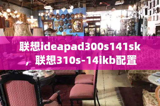 联想ideapad300s141sk，联想310s-14ikb配置-第1张图片-星选测评