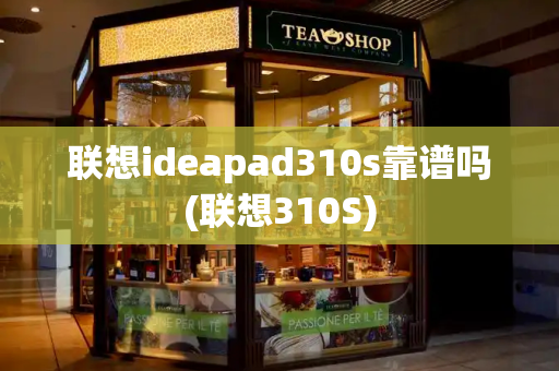联想ideapad310s靠谱吗(联想310S)