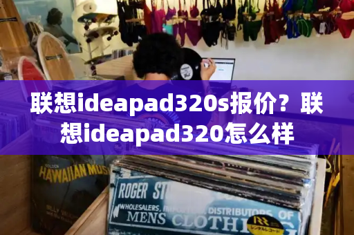 联想ideapad320s报价？联想ideapad320怎么样