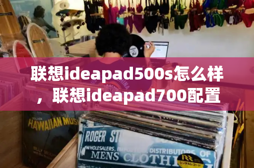 联想ideapad500s怎么样，联想ideapad700配置-第1张图片-星选测评
