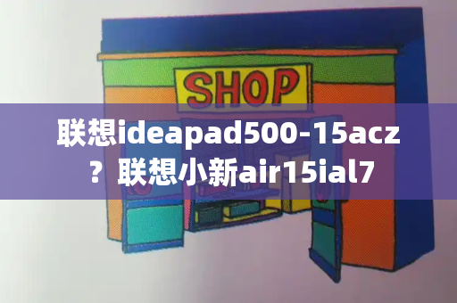 联想ideapad500-15acz？联想小新air15ial7