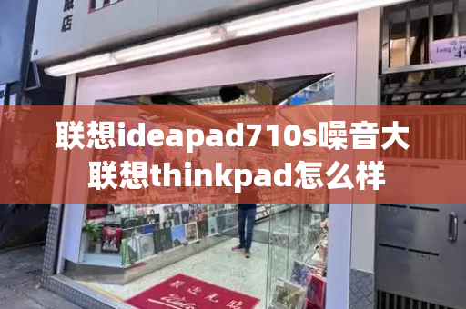 联想ideapad710s噪音大 联想thinkpad怎么样-第1张图片-星选测评