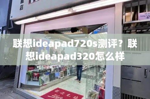 联想ideapad720s测评？联想ideapad320怎么样