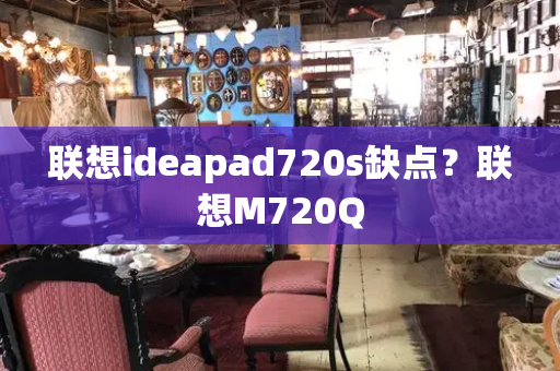 联想ideapad720s缺点？联想M720Q-第1张图片-星选测评