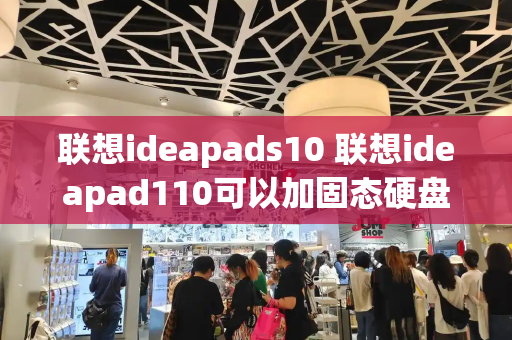 联想ideapads10 联想ideapad110可以加固态硬盘吗-第1张图片-星选测评