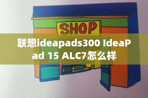 联想ideapads300 IdeaPad 15 ALC7怎么样-第1张图片-星选测评
