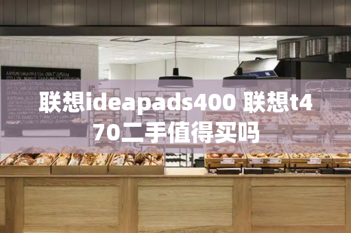 联想ideapads400 联想t470二手值得买吗-第1张图片-星选测评
