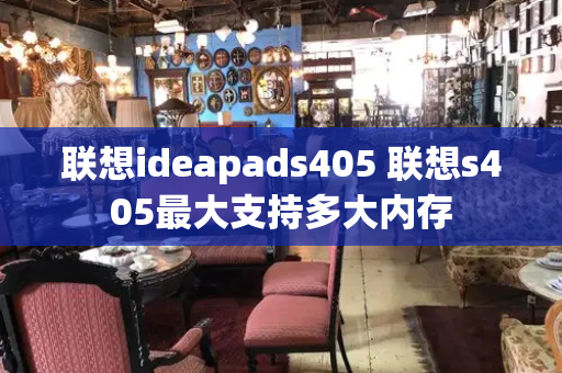 联想ideapads405 联想s405最大支持多大内存-第1张图片-星选测评