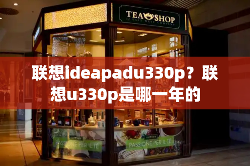 联想ideapadu330p？联想u330p是哪一年的
