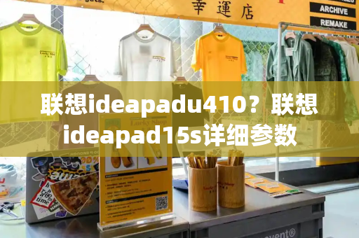 联想ideapadu410？联想ideapad15s详细参数-第1张图片-星选测评