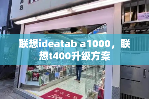 联想ideatab a1000，联想t400升级方案