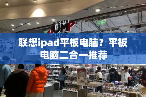 联想ipad平板电脑？平板电脑二合一推荐-第1张图片-星选测评