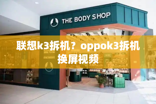 联想k3拆机？oppok3拆机换屏视频-第1张图片-星选测评