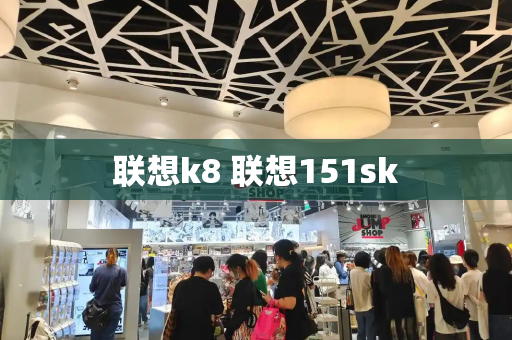 联想k8 联想151sk-第1张图片-星选测评