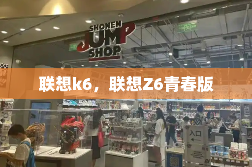 联想k6，联想Z6青春版-第1张图片-星选测评