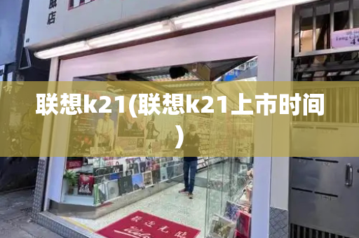 联想k21(联想k21上市时间)-第1张图片-星选测评