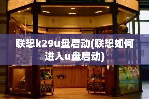 联想k29u盘启动(联想如何进入u盘启动)