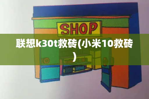 联想k30t救砖(小米10救砖)-第1张图片-星选测评