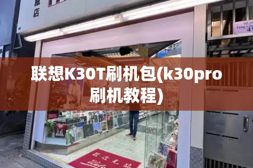 联想K30T刷机包(k30pro刷机教程)