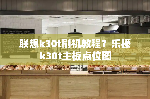 联想k30t刷机教程？乐檬k30t主板点位图