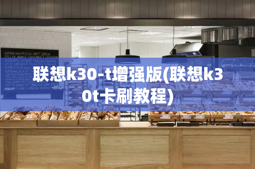 联想k30-t增强版(联想k30t卡刷教程)