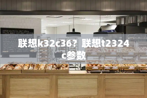 联想k32c36？联想t2324c参数