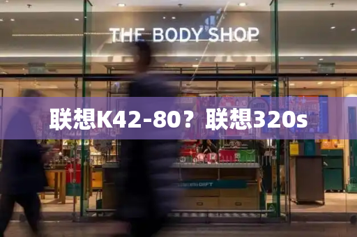 联想K42-80？联想320s-第1张图片-星选测评