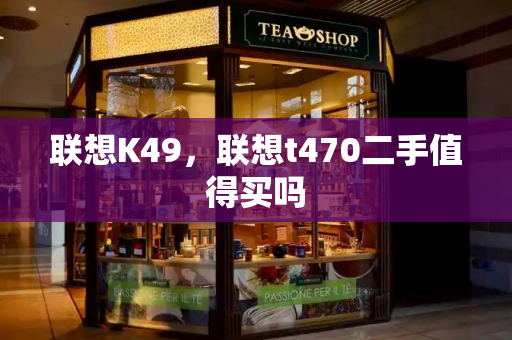 联想K49，联想t470二手值得买吗-第1张图片-星选测评