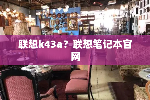 联想k43a？联想笔记本官网