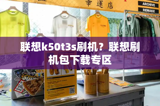 联想k50t3s刷机？联想刷机包下载专区-第1张图片-星选测评