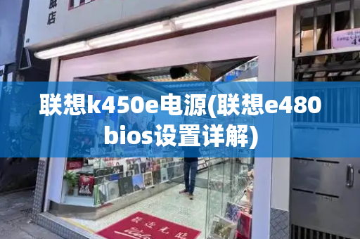 联想k450e电源(联想e480bios设置详解)-第1张图片-星选测评