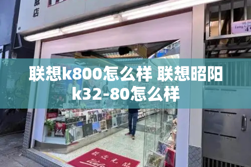 联想k800怎么样 联想昭阳k32-80怎么样-第1张图片-星选测评