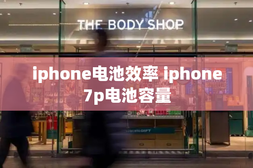 iphone电池效率 iphone7p电池容量